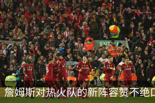 詹姆斯对热火队的新阵容赞不绝口